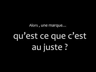 Alors , une marque…


qu’est ce que c’est
    au juste ?
 