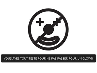 VOUS AVEZ TOUT TESTE POUR NE PAS PASSER POUR UN CLOWN
 