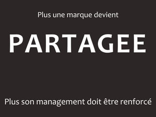 Plus une marque devient



PARTAGEE
Plus son management doit être renforcé
 