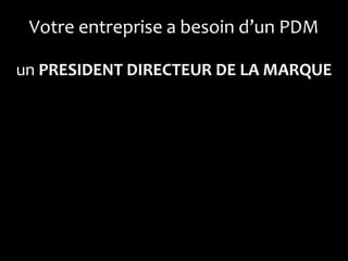 Votre entreprise a besoin d’un PDM

un PRESIDENT DIRECTEUR DE LA MARQUE
 