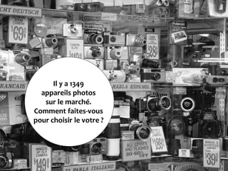 Il y a 1349
  appareils photos
   sur le marché.
Comment faites-vous
pour choisir le votre ?
 