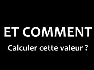 ET COMMENT
Calculer cette valeur ?
 