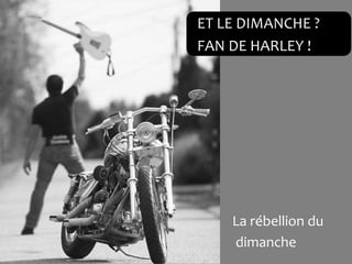 ET LE DIMANCHE ?
FAN DE HARLEY !




    La rébellion du
    dimanche
 