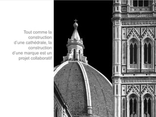 Tout comme la
         construction
 d’une cathédrale, la
         construction
d’une marque est un
    projet collaboratif
 