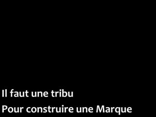 Il faut une tribu
Pour construire une Marque
 