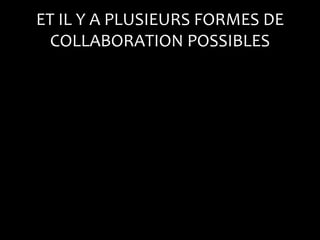 ET IL Y A PLUSIEURS FORMES DE
  COLLABORATION POSSIBLES
 