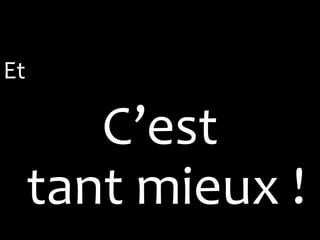 Et

        C’est
     tant mieux !
 
