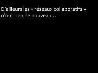 D’ailleurs les « réseaux collaboratifs »
n’ont rien de nouveau…
 