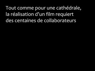Tout comme pour une cathédrale,
la réalisation d’un film requiert
des centaines de collaborateurs
 
