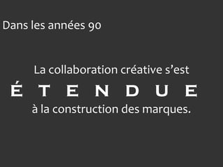 Dans les années 90


     La collaboration créative s’est
 é t e n d u e
     à la construction des marques.
 