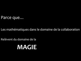 Parce que…

Les mathématiques dans le domaine de la collaboration

Relèvent du domaine de la

           MAGIE
 