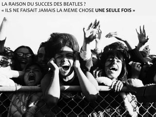 LA RAISON DU SUCCES DES BEATLES ?
« ILS NE FAISAIT JAMAIS LA MEME CHOSE UNE SEULE FOIS »
 