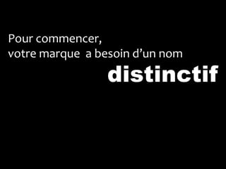 Pour commencer,
votre marque a besoin d’un nom
                 distinctif
 