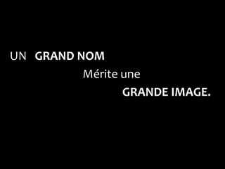 UN GRAND NOM
          Mérite une
                 GRANDE IMAGE.
 