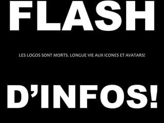 FLASH
LES LOGOS SONT MORTS. LONGUE VIE AUX ICONES ET AVATARS!




D’INFOS!
 