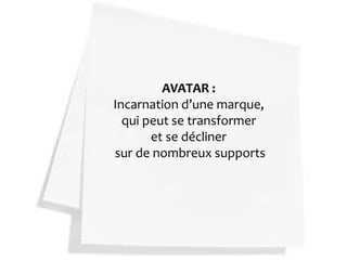 AVATAR :
Incarnation d’une marque,
  qui peut se transformer
       et se décliner
sur de nombreux supports
 