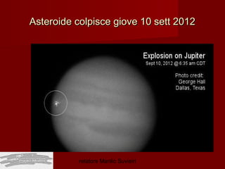 Asteroide colpisce giove 10 sett 2012




           relatore Manlio Suvieiri
 