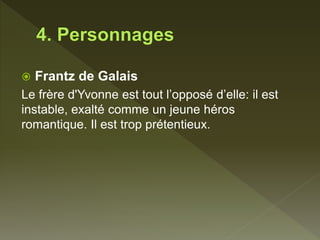  Frantz de Galais
Le frère d'Yvonne est tout l’opposé d’elle: il est
instable, exalté comme un jeune héros
romantique. Il est trop prétentieux.
 