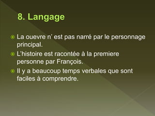  La ouevre n’ est pas narré par le personnage
principal.
 L’histoire est racontée à la premiere
personne par François.
 Il y a beaucoup temps verbales que sont
faciles à comprendre.
 