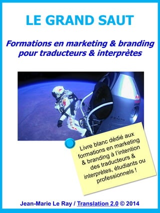 LE GRAND SAUT
Formations en marketing & branding
pour traducteurs & interprètes

Jean-Marie Le Ray / Translation 2.0 © 2014

 