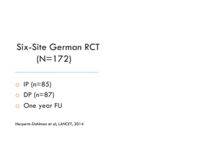 Six-Site German RCT
(N=172)
o  IP (n=85)
o  DP (n=87)
o  One year FU
Herpertz-Dahlman et al, LANCET, 2014
 