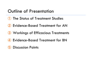 Outline of Presentation
①  The Status of Treatment Studies
②  Evidence-Based Treatment for AN
③  Workings of Efficacious Treatments
④  Evidence-Based Treatment for BN
⑤  Discussion Points
 