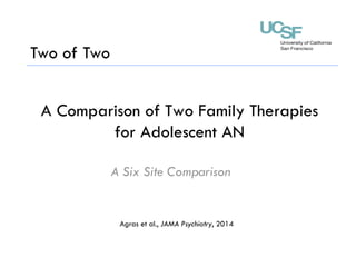 A Comparison of Two Family Therapies
for Adolescent AN
A Six Site Comparison
Agras et al., JAMA Psychiatry, 2014
Two of Two
 