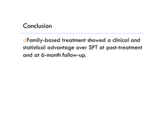 Conclusion
o Family-based treatment showed a clinical and
statistical advantage over SPT at post-treatment
and at 6-month follow-up.
 