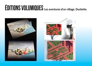 ÉDITIONS VOLUMIQUES Les aventures d’un village, Duckette. 
 