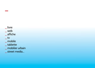 _ 
_ livre 
_ web 
_ affiche 
_ tv 
_ mobile 
_ tablette 
_ mobilier urbain 
_ street media... 
 