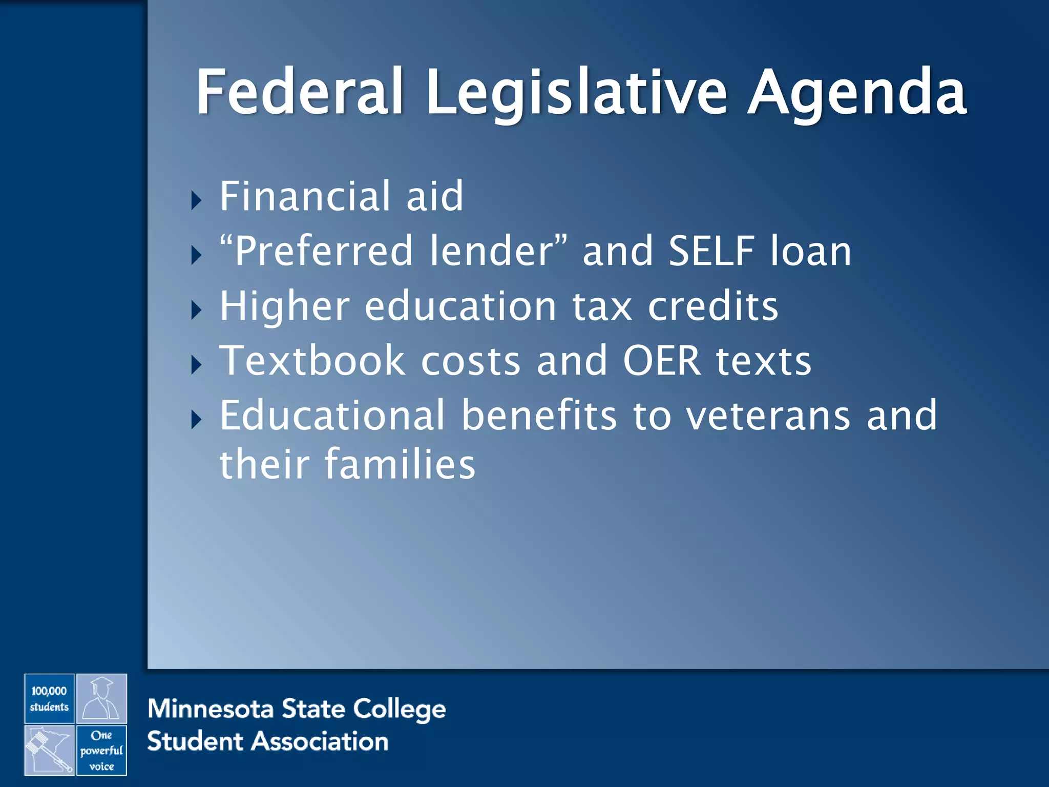  Financial aid
 “Preferred lender” and SELF loan
 Higher education tax credits
 Textbook costs and OER texts
 Educational benefits to veterans and
their families
Federal Legislative Agenda
 