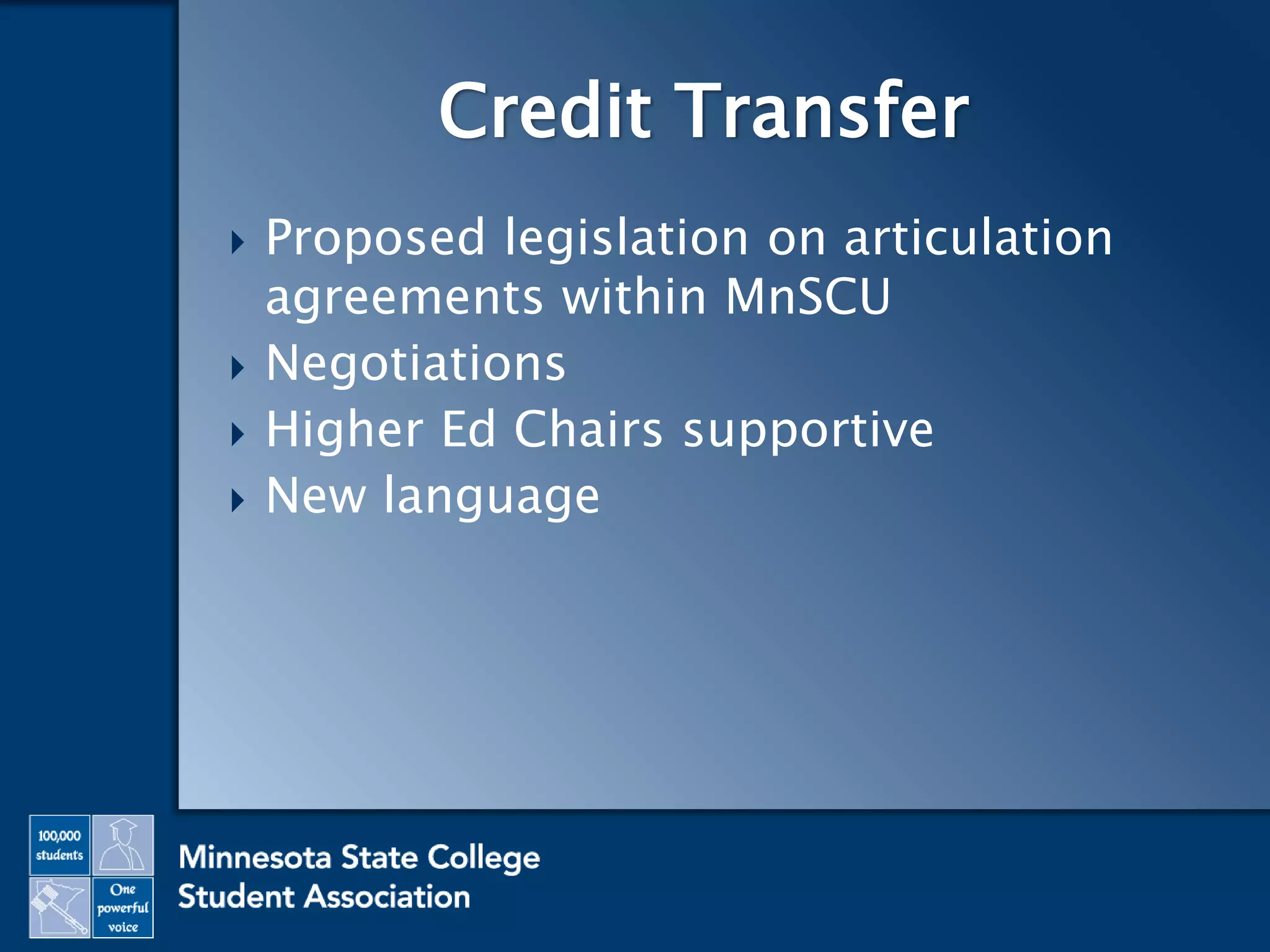  Proposed legislation on articulation
agreements within MnSCU
 Negotiations
 Higher Ed Chairs supportive
 New language
Credit Transfer
 