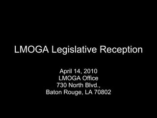 LMOGA   Legislative Reception April 14, 2010 LMOGA Office 730 North Blvd., Baton Rouge, LA 70802 