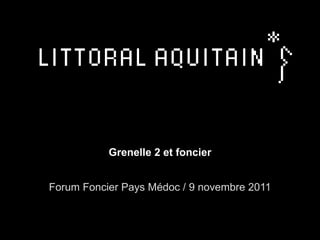 Grenelle 2 et foncier Forum Foncier Pays Médoc / 9 novembre 2011 