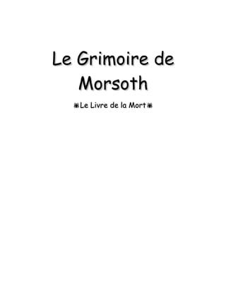Le Grimoire deLe Grimoire de
MorsothMorsoth
Le Livre de la MortLe Livre de la Mort
 
