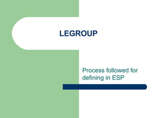 LEGROUP Process followed for defining in ESP 