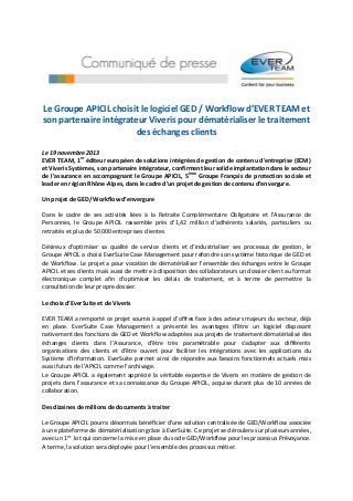 Le Groupe APICIL choisit le logiciel GED / Workflow d’EVER TEAM et
son partenaire intégrateur Viveris pour dématérialiser le traitement
des échanges clients
Le 19 novembre 2013
EVER TEAM, 1er éditeur européen de solutions intégrées de gestion de contenu d'entreprise (ECM)
et Viveris Systèmes, son partenaire intégrateur, confirment leur solide implantation dans le secteur
de l’assurance en accompagnant le Groupe APICIL, 5ème Groupe Français de protection sociale et
leader en région Rhône-Alpes, dans le cadre d’un projet de gestion de contenu d’envergure.
Un projet de GED/ Workflow d’envergure
Dans le cadre de ses activités liées à la Retraite Complémentaire Obligatoire et l’Assurance de
Personnes, le Groupe APICIL rassemble près d’1,42 million d’adhérents salariés, particuliers ou
retraités et plus de 50 000 entreprises clientes
Désireux d’optimiser sa qualité de service clients et d’industrialiser ses processus de gestion, le
Groupe APICIL a choisi EverSuite Case Management pour refondre son système historique de GED et
de Workflow. Le projet a pour vocation de dématérialiser l’ensemble des échanges entre le Groupe
APICIL et ses clients mais aussi de mettre à disposition des collaborateurs un dossier client au format
électronique complet afin d’optimiser les délais de traitement, et à terme de permettre la
consultation de leur propre dossier.
Le choix d’EverSuite et de Viveris
EVER TEAM a remporté ce projet soumis à appel d’offres face à des acteurs majeurs du secteur, déjà
en place. EverSuite Case Management a présenté les avantages d’être un logiciel disposant
nativement des fonctions de GED et Workflow adaptées aux projets de traitement dématérialisé des
échanges clients dans l’Assurance, d’être très paramétrable pour s’adapter aux différents
organisations des clients et d’être ouvert pour faciliter les intégrations avec les applications du
Système d’Information. EverSuite permet ainsi de répondre aux besoins fonctionnels actuels mais
aussi futurs de l’APICIL comme l’archivage.
Le Groupe APICIL a également apprécié la véritable expertise de Viveris en matière de gestion de
projets dans l’assurance et sa connaissance du Groupe APICIL, acquise durant plus de 10 années de
collaboration.
Des dizaines de millions de documents à traiter
Le Groupe APICIL pourra désormais bénéficier d’une solution centralisée de GED/Workflow associée
à une plateforme de dématérialisation grâce à EverSuite. Ce projet se déroulera sur plusieurs années,
avec un 1er lot qui concerne la mise en place du socle GED/Workflow pour les processus Prévoyance.
A terme, la solution sera déployée pour l’ensemble des processus métier.

 