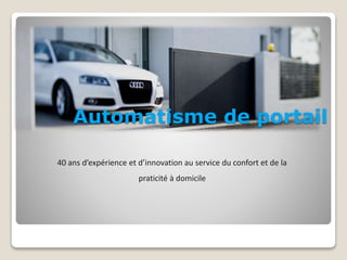 Automatisme de portail 
40 ans d’expérience et d’innovation au service du confort et de la 
praticité à domicile 
 