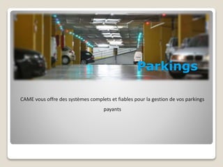 Parkings 
CAME vous offre des systèmes complets et fiables pour la gestion de vos parkings 
payants 
 