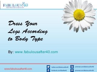 Dress Your
Legs According
to Body Type
By: www.fabulousafter40.com
 