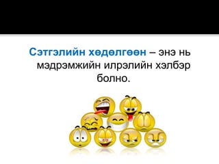 Cэтгэлийн хөдөлгөөн – энэ нь
мэдрэмжийн илрэлийн хэлбэр
болно.
 