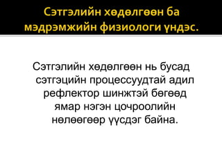 Сэтгэлийн хөдөлгөөн нь бусад
сэтгэцийн процессуудтай адил
рефлектор шинжтэй бөгөөд
ямар нэгэн цочроолийн
нөлөөгөөр үүсдэг байна.
 