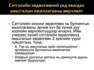  Сэтгэлийн ихэнхи хөдөлгөөн нь булчингын
ажиллагааны эрчим хүч ба хүний дуу
хоолойн өөрчлөлтүүдээр илэрнэ. Ийм
учираас хүний сэтгэлийн хөдөлгөөнд
амьсгалын хөдөлгөөн 2 зүйлийн үүрэг
гүйцэтгэнэ. Үүнд :
 А. Тэр нь амьсгалын хийн солилцоогоог
эрчимжүүлж булчингын ажиллагааг
сайжруулдаг.
 Агаарын урсгалыг дотгош нь дамжуулж дууны
хөвчийг бууруулдаг.
 