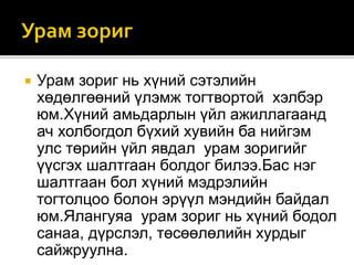  Урам зориг нь хүний сэтэлийн
хөдөлгөөний үлэмж тогтвортой хэлбэр
юм.Хүний амьдарлын үйл ажиллагаанд
ач холбогдол бүхий хувийн ба нийгэм
улс төрийн үйл явдал урам зоригийг
үүсгэх шалтгаан болдог билээ.Бас нэг
шалтгаан бол хүний мэдрэлийн
тогтолцоо болон эрүүл мэндийн байдал
юм.Ялангуяа урам зориг нь хүний бодол
санаа, дүрслэл, төсөөлөлийн хурдыг
сайжруулна.
 