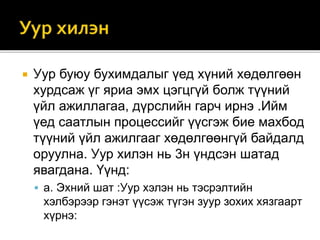  Уур буюу бухимдалыг үед хүний хөдөлгөөн
хурдсаж үг яриа эмх цэгцгүй болж түүний
үйл ажиллагаа, дүрслийн гарч ирнэ .Ийм
үед саатлын процессийг үүсгэж бие махбод
түүний үйл ажилгааг хөдөлгөөнгүй байдалд
оруулна. Уур хилэн нь 3н үндсэн шатад
явагдана. Үүнд:
 а. Эхний шат :Уур хэлэн нь тэсрэлтийн
хэлбэрээр гэнэт үүсэж түгэн зуур зохих хязгаарт
хүрнэ:
 