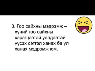3. Гоо сайхны мэдрэмж –
хүний гоо сайхны
хэрэгцээтэй уялдаатай
үүсэх сэтгэл ханах ба үл
ханах мэдрэмж юм.
 