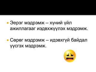  Эерэг мэдрэмж – хүний үйл
ажиллагааг иэдвхжүүлэх мэдрэмж.
 Сөрөг мэдрэмж – идэвхгүй байдал
үүсгэх мэдрэмж.
 