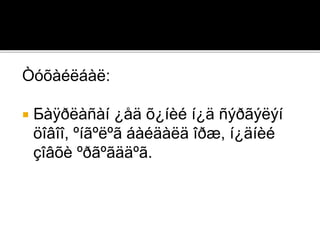 Òóõàéëáàë:
 Бàÿðëàñàí ¿åä õ¿íèé í¿ä ñýðãýëýí
öîâîî, ºíãºëºã áàéäàëä îðæ, í¿äíèé
çîâõè ºðãºãääºã.
 