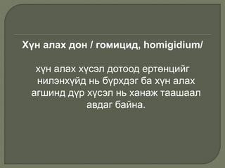 Хүн алах дон / гомицид, homigidium/
хүн алах хүсэл дотоод ертөнцийг
нилэнхүйд нь бүрхдэг ба хүн алах
агшинд дүр хүсэл нь ханаж таашаал
авдаг байна.
 