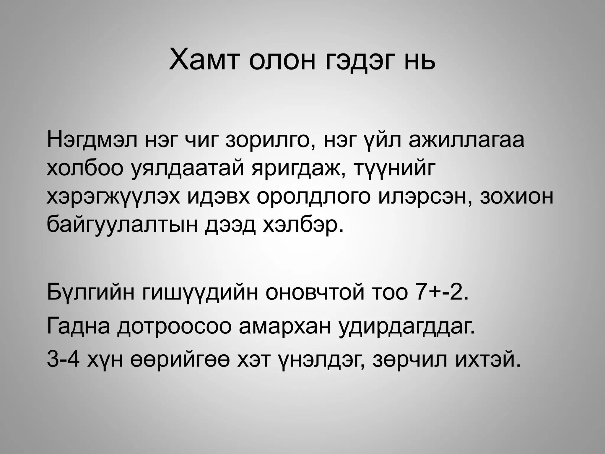Хамт олон гэдэг нь
Нэгдмэл нэг чиг зорилго, нэг үйл ажиллагаа
холбоо уялдаатай яригдаж, түүнийг
хэрэгжүүлэх идэвх оролдлого илэрсэн, зохион
байгуулалтын дээд хэлбэр.
Бүлгийн гишүүдийн оновчтой тоо 7+-2.
Гадна дотроосоо амархан удирдагддаг.
3-4 хүн өөрийгөө хэт үнэлдэг, зөрчил ихтэй.
 